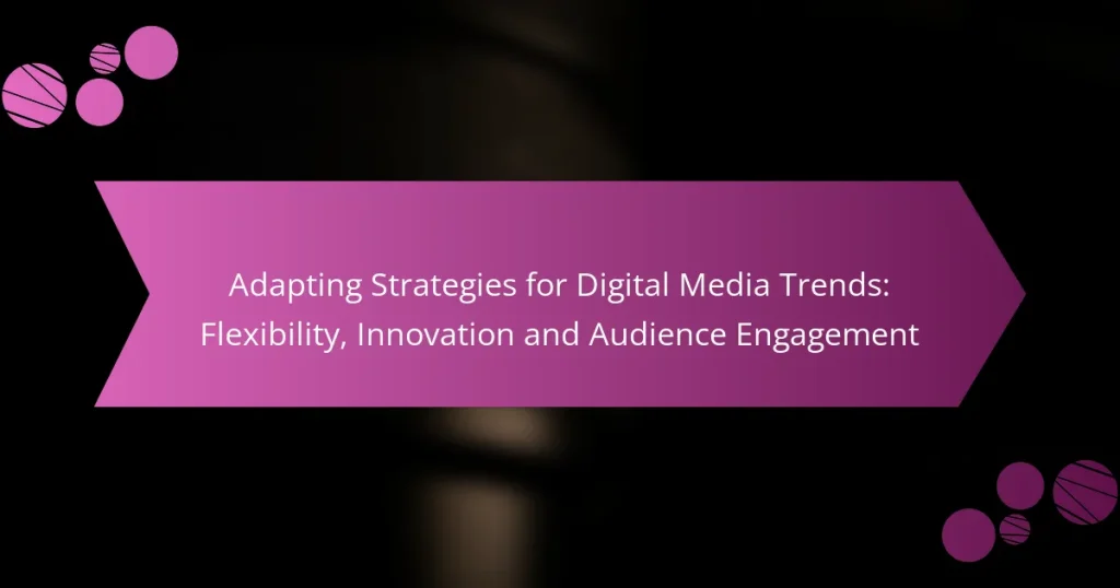 Adapting Strategies for Digital Media Trends: Flexibility, Innovation and Audience Engagement