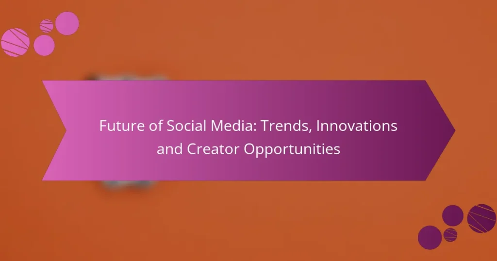 Future of Social Media: Trends, Innovations and Creator Opportunities