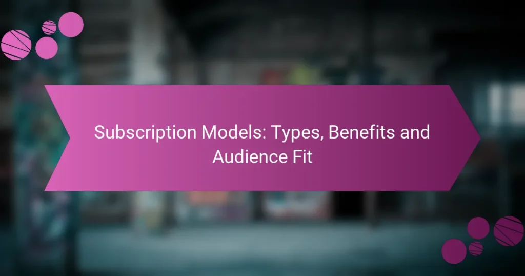 Subscription Models: Types, Benefits and Audience Fit