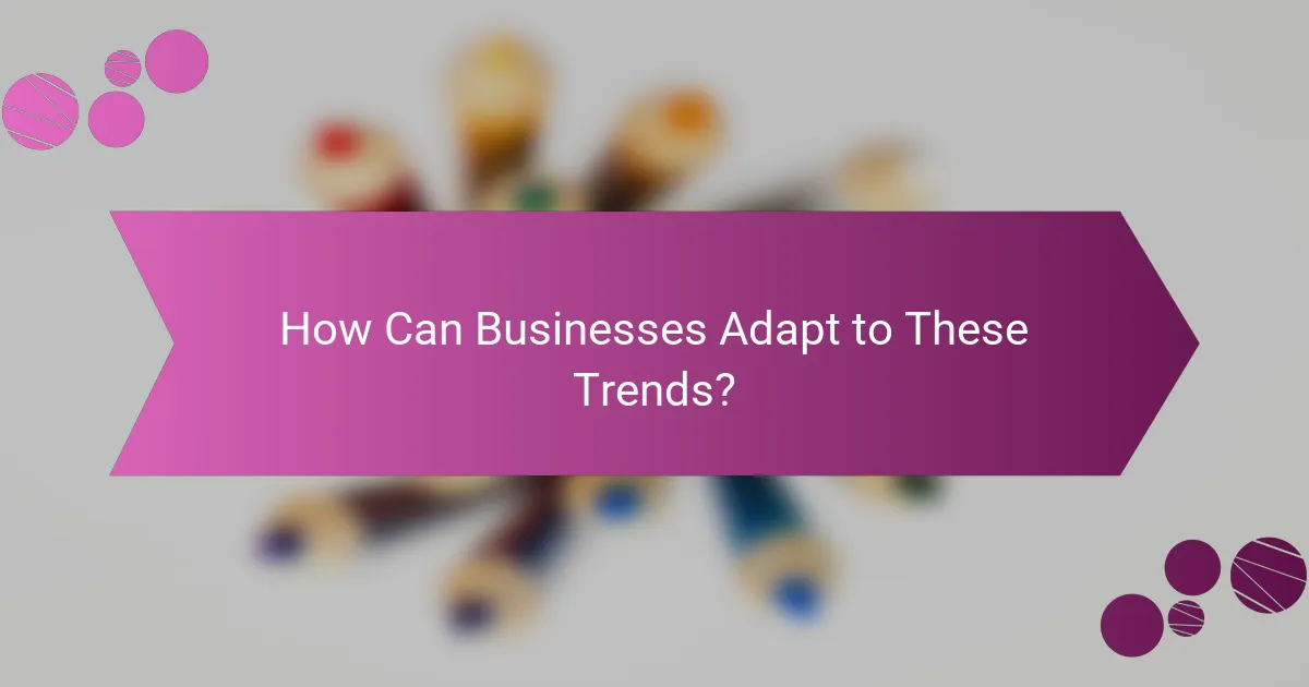 How Can Businesses Adapt to These Trends?
