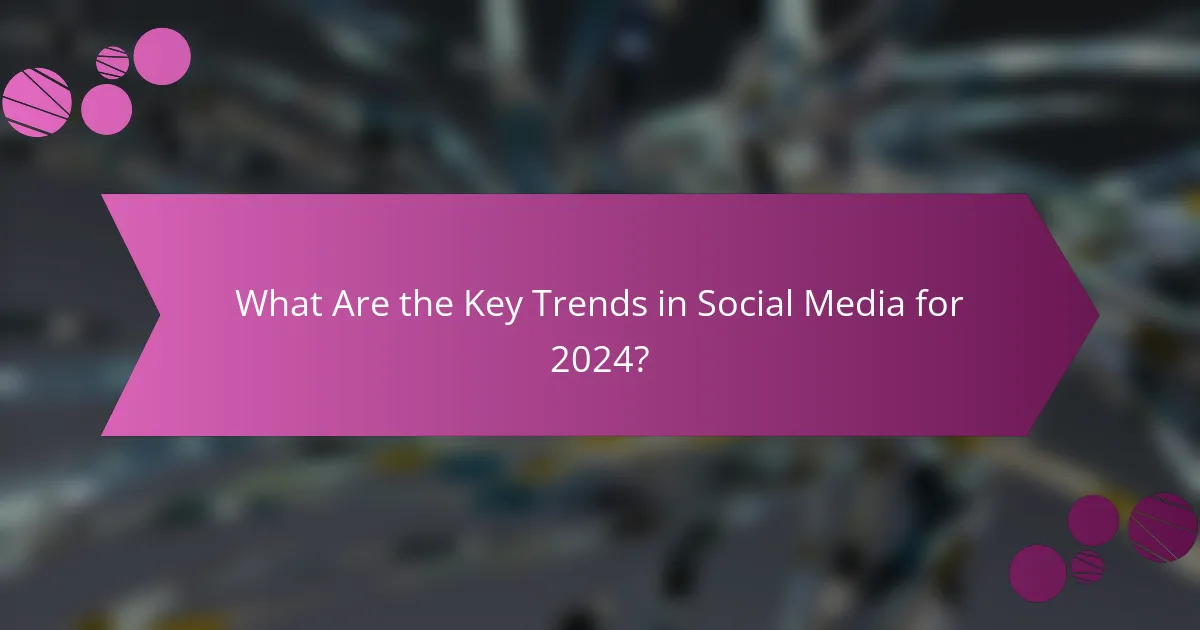 What Are the Key Trends in Social Media for 2024?